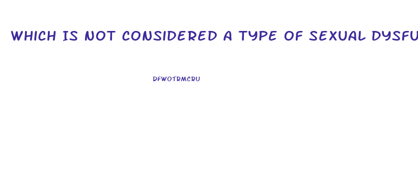 Which Is Not Considered A Type Of Sexual Dysfunction