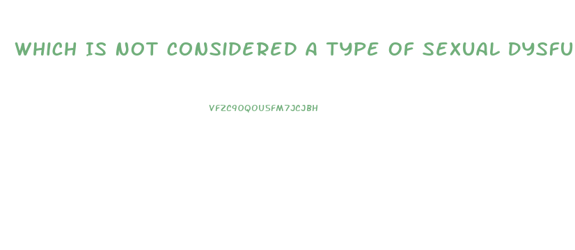 Which Is Not Considered A Type Of Sexual Dysfunction