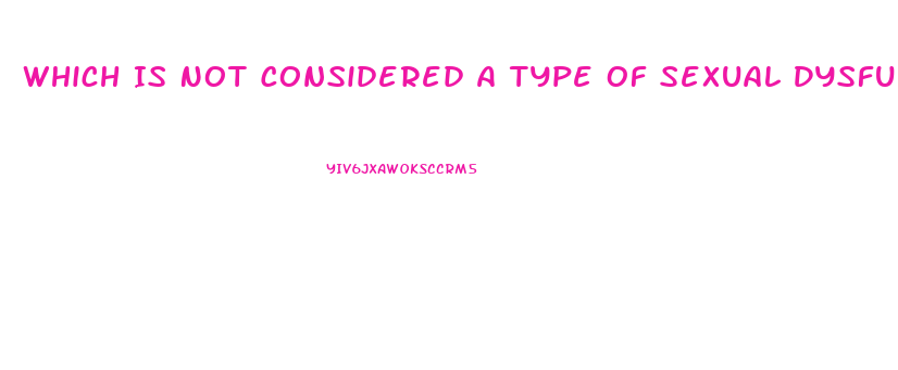 Which Is Not Considered A Type Of Sexual Dysfunction