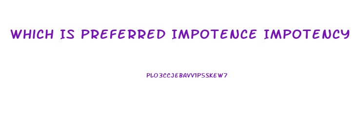 Which Is Preferred Impotence Impotency