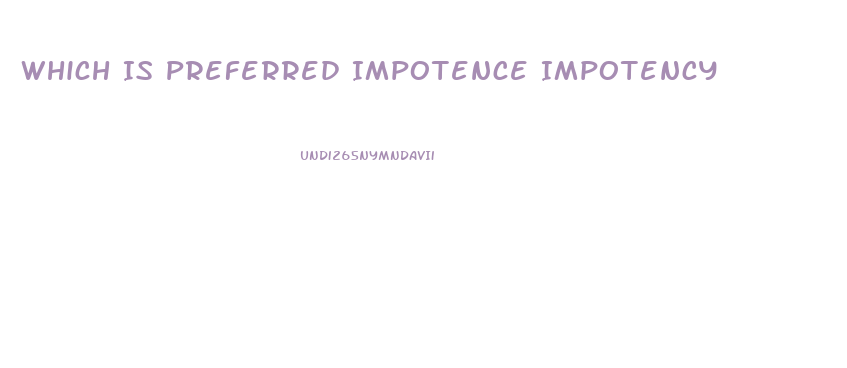 Which Is Preferred Impotence Impotency