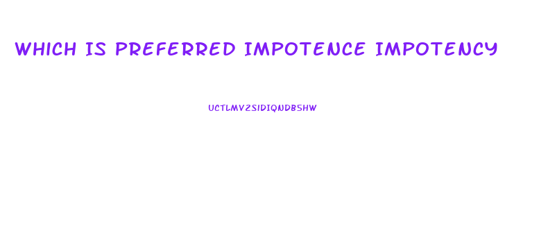 Which Is Preferred Impotence Impotency