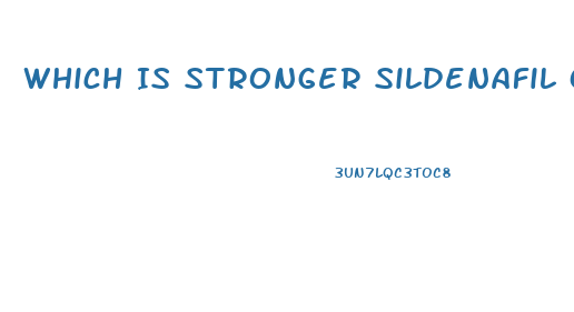 Which Is Stronger Sildenafil Or Tadalafil