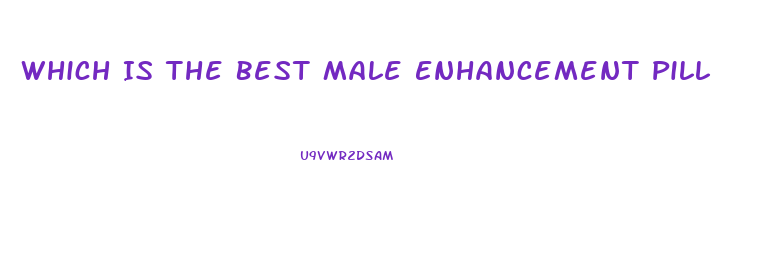 Which Is The Best Male Enhancement Pill