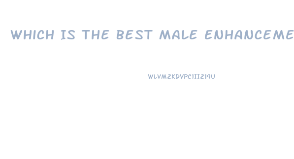 Which Is The Best Male Enhancement Pill