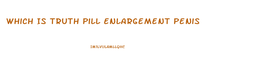 Which Is Truth Pill Enlargement Penis