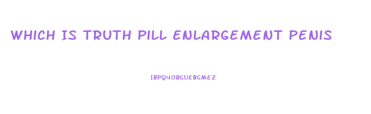 Which Is Truth Pill Enlargement Penis