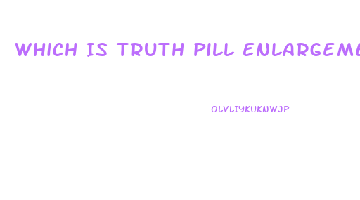 Which Is Truth Pill Enlargement Penis