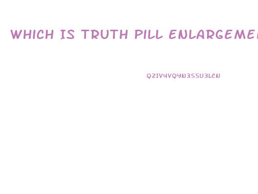 Which Is Truth Pill Enlargement Penis