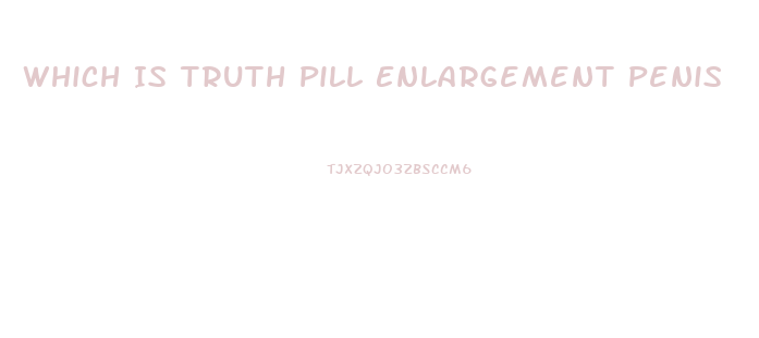 Which Is Truth Pill Enlargement Penis