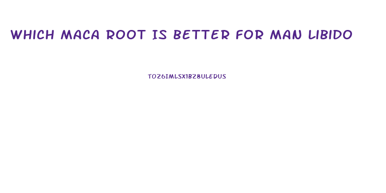 Which Maca Root Is Better For Man Libido