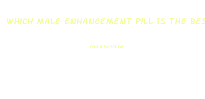 Which Male Enhancement Pill Is The Best