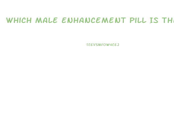 Which Male Enhancement Pill Is The Best