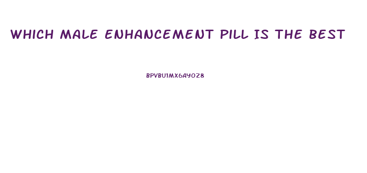Which Male Enhancement Pill Is The Best