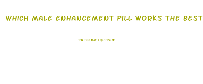 Which Male Enhancement Pill Works The Best