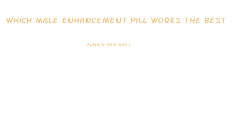 Which Male Enhancement Pill Works The Best