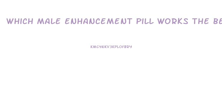 Which Male Enhancement Pill Works The Best