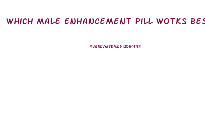 Which Male Enhancement Pill Wotks Best