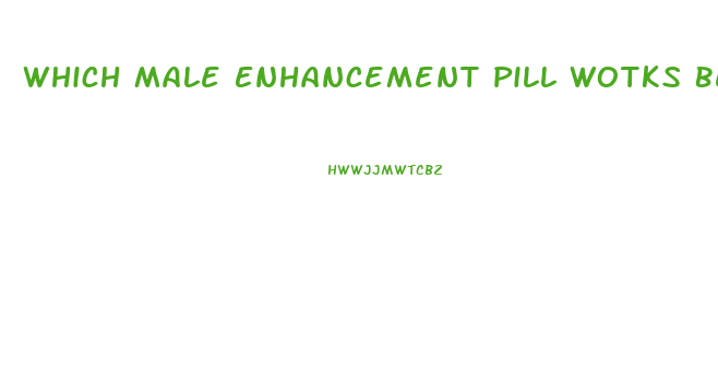 Which Male Enhancement Pill Wotks Best