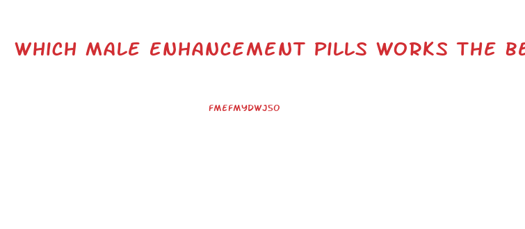 Which Male Enhancement Pills Works The Best