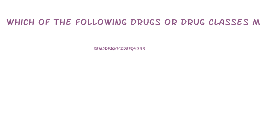 Which Of The Following Drugs Or Drug Classes May Cause Male Impotence