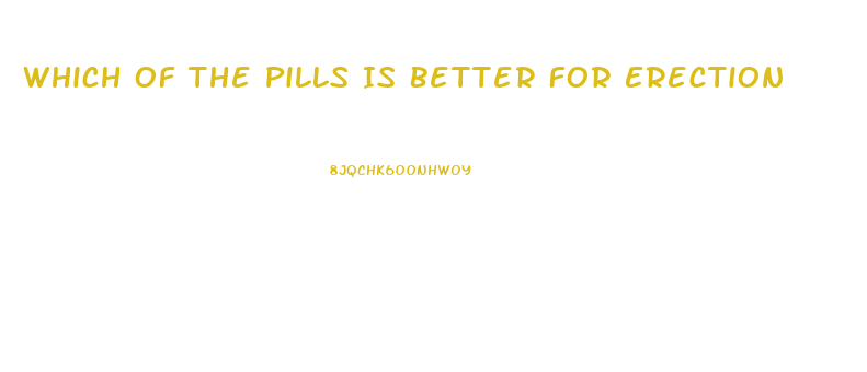 Which Of The Pills Is Better For Erection