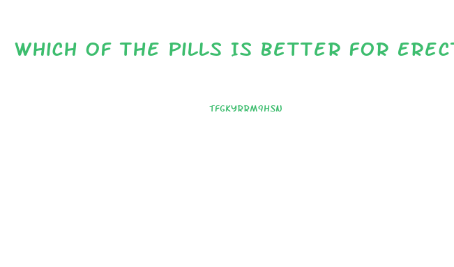 Which Of The Pills Is Better For Erection