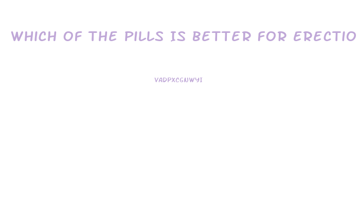Which Of The Pills Is Better For Erection