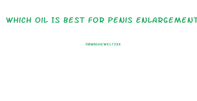 Which Oil Is Best For Penis Enlargement