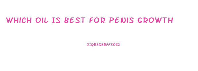 Which Oil Is Best For Penis Growth