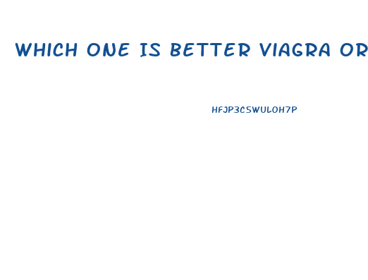Which One Is Better Viagra Or Cialis