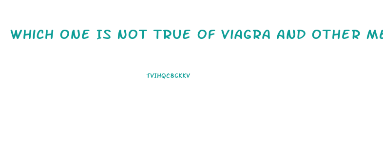 Which One Is Not True Of Viagra And Other Medications Used To Treat Erectile Dysfunction Quizlet