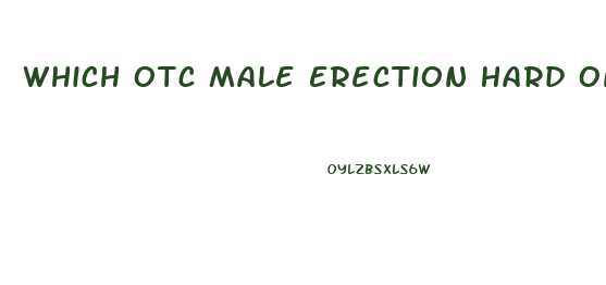 Which Otc Male Erection Hard On T Pills Work