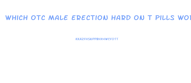 Which Otc Male Erection Hard On T Pills Work