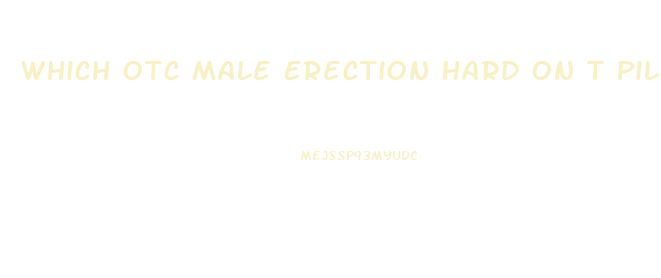 Which Otc Male Erection Hard On T Pills Work