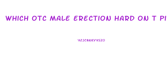 Which Otc Male Erection Hard On T Pills Work