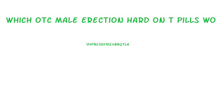 Which Otc Male Erection Hard On T Pills Work