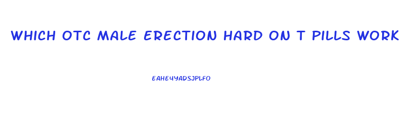 Which Otc Male Erection Hard On T Pills Work