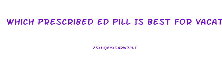 Which Prescribed Ed Pill Is Best For Vacations