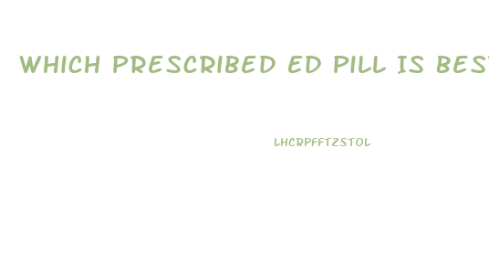 Which Prescribed Ed Pill Is Best For Vacations