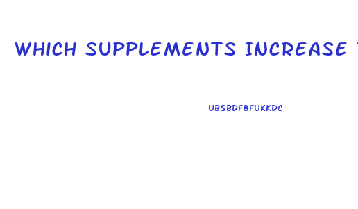 Which Supplements Increase The Sex Drive