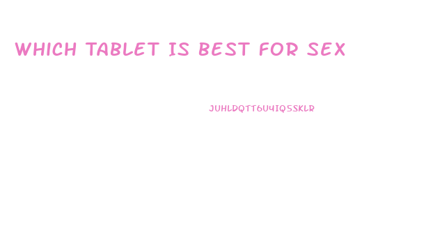 Which Tablet Is Best For Sex