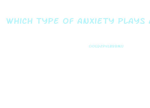 Which Type Of Anxiety Plays A Key Role In Many Cases Of Erectile Dysfunction