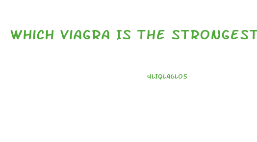 Which Viagra Is The Strongest
