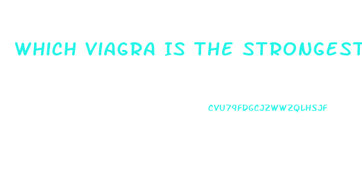 Which Viagra Is The Strongest