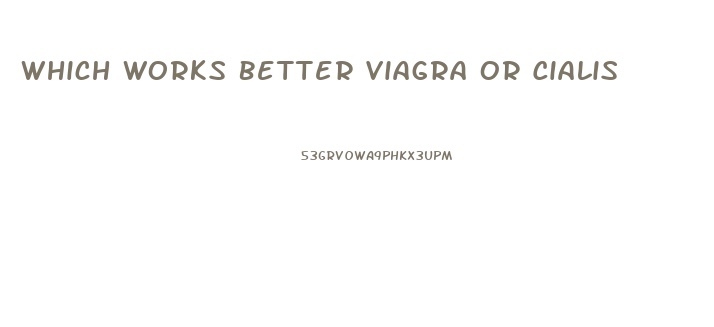 Which Works Better Viagra Or Cialis