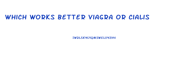 Which Works Better Viagra Or Cialis