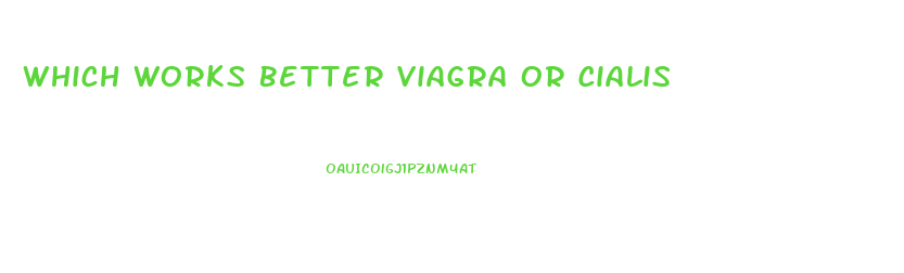 Which Works Better Viagra Or Cialis