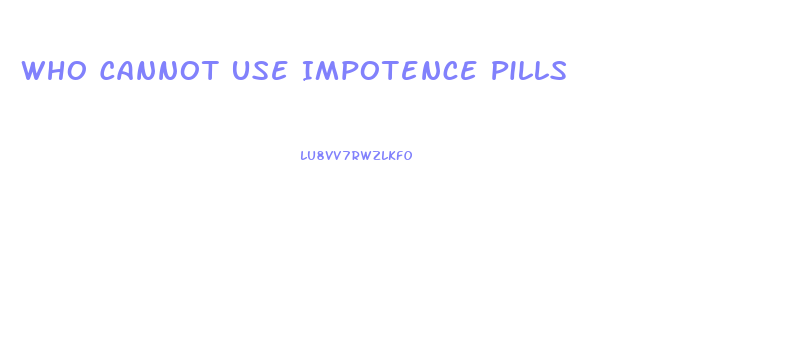 Who Cannot Use Impotence Pills