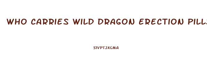 Who Carries Wild Dragon Erection Pills